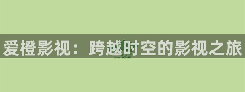 桔子一tv：爱橙影视：跨越时空的影视之旅