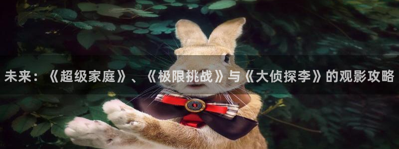 桔子视频 下载：未来：《超级家庭》、《极限挑战》与《大侦探李》的观影攻略