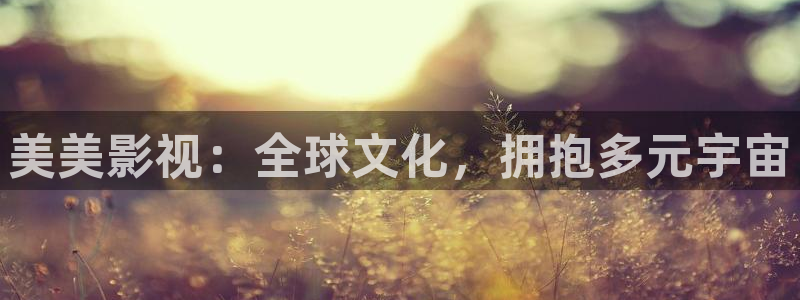桔子视频网站：美美影视：全球文化，拥抱多元宇宙