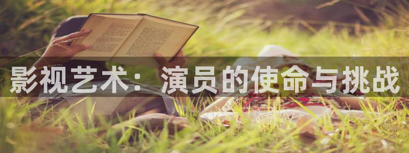 桔子套袋的正确方法视频：影视艺术：演员的使命与挑战